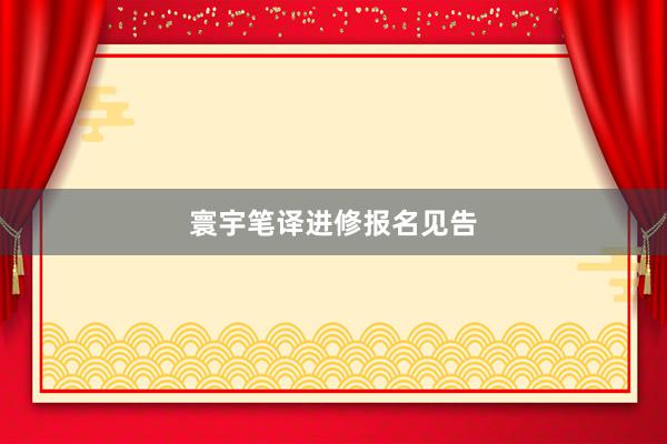 寰宇笔译进修报名见告
