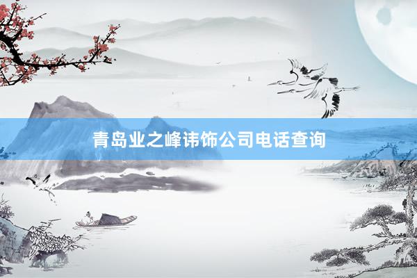青岛业之峰讳饰公司电话查询