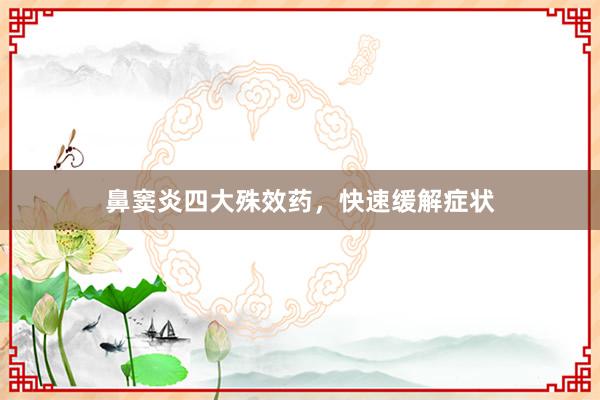鼻窦炎四大殊效药,快速缓解症状